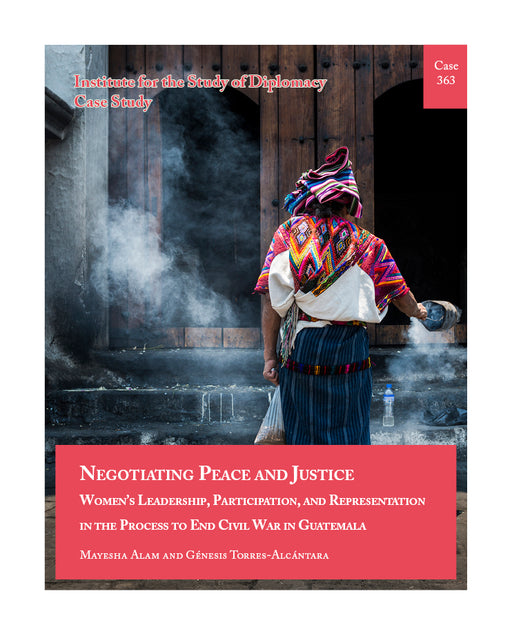 Case 363 - Negotiating Peace and Justice: Women’s Leadership, Participation, and Representation in the Process to End Civil War in Guatemala